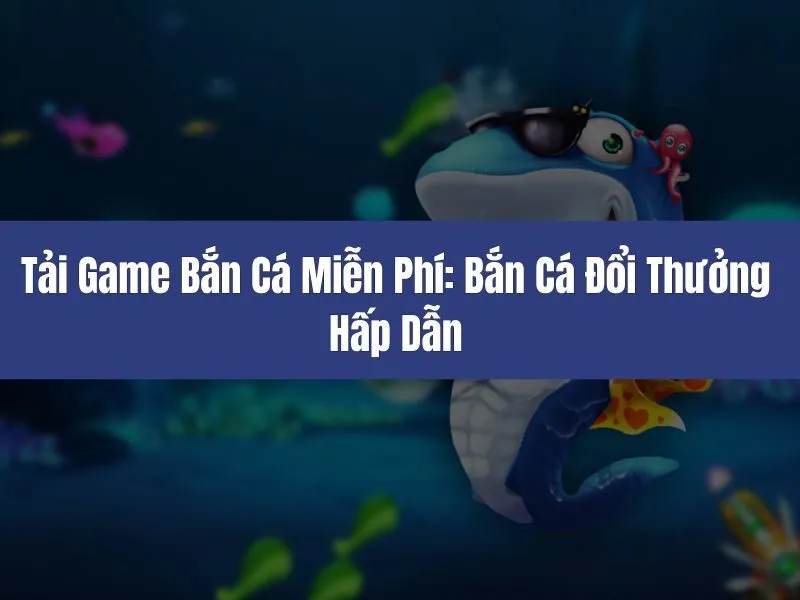 Tải Game Bắn Cá Miễn Phí