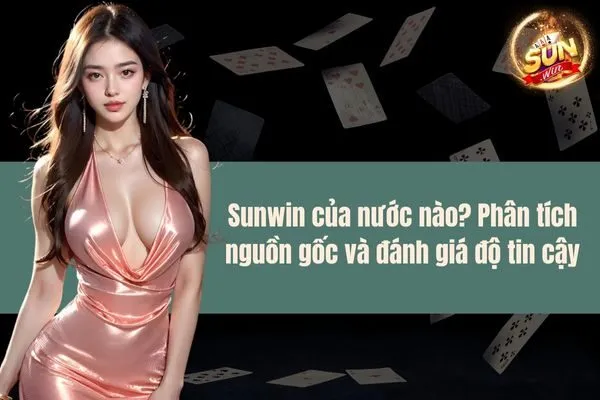 Sunwin của nước nào? Phân tích nguồn gốc và đánh giá độ tin cậy