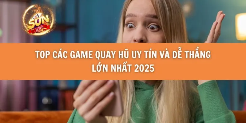 Top Các Game Quay Hũ Uy Tín và Dễ Thắng Lớn Nhất 2025